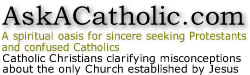 AskACatholic.com: A faithful resource for anyone seeking to learn the truth about the Church and Her Teachings. AskACatholic.com: A faithful resource for anyone seeking to learn the truth about the Church and Her Teachings.