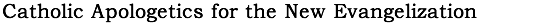 Our Main Apostolate: Catholic Apologetics for the New Evangelization.